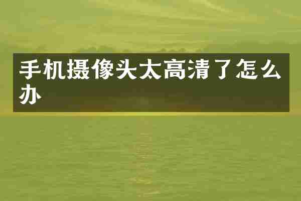 手机摄像头太高清了怎么办