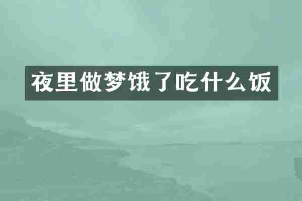夜里做梦饿了吃什么饭