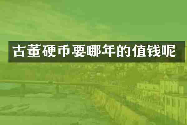 古董硬币要哪年的值钱呢