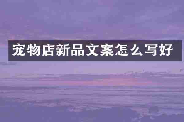 宠物店新品文案怎么写好