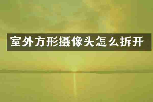 室外方形摄像头怎么拆开