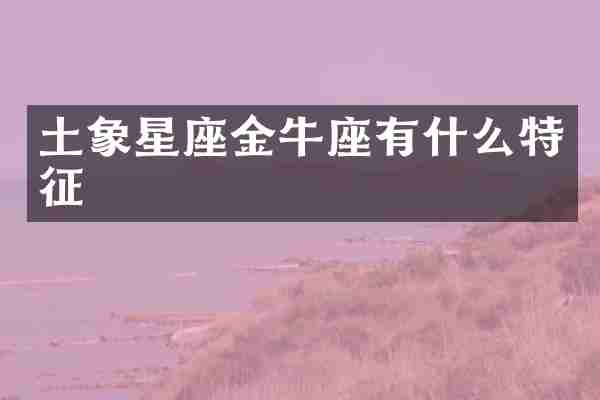 土象星座金牛座有什么特征