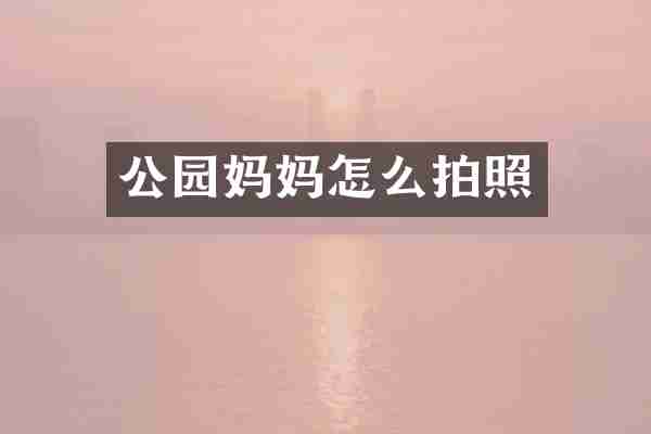 公园妈妈怎么拍照