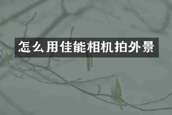 怎么用佳能相机拍外景