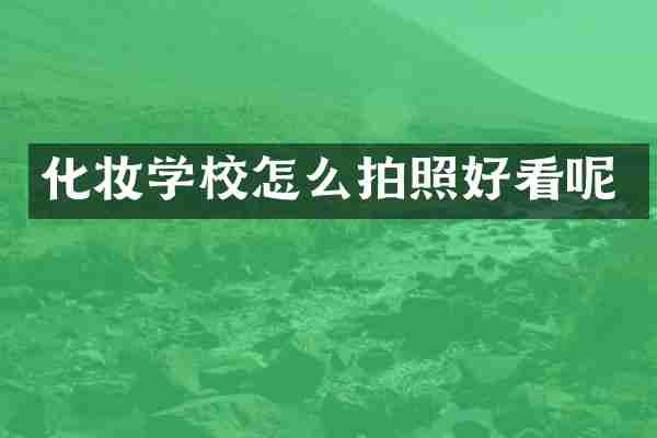 化妆学校怎么拍照好看呢