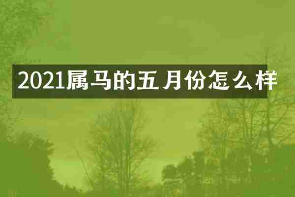 2021属马的五月份怎么样