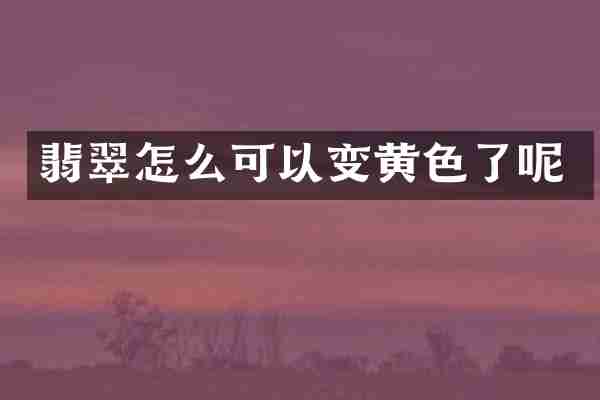 翡翠怎么可以变黄色了呢