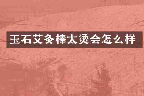 玉石艾灸棒太烫会怎么样