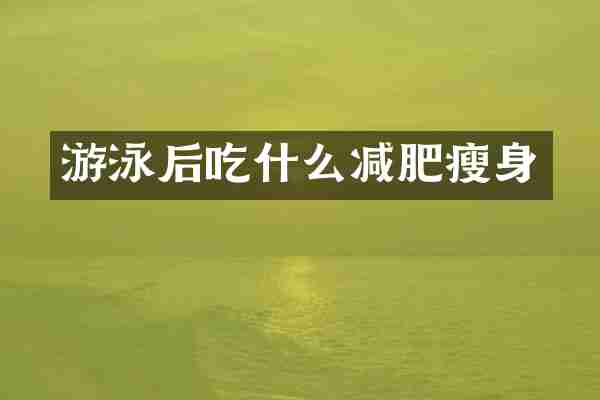 游泳后吃什么减肥瘦身