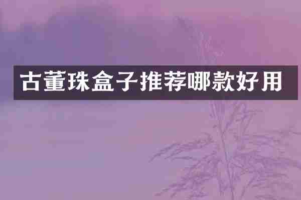 古董珠盒子推荐哪款好用