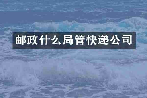 邮政什么局管快递公司