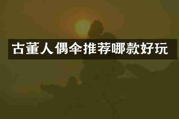 古董人偶伞推荐哪款好玩