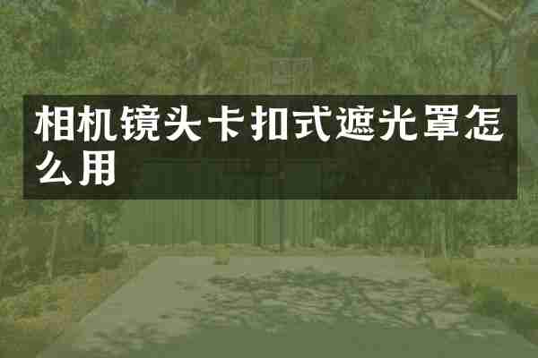 相机镜头卡扣式遮光罩怎么用