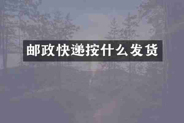 邮政快递按什么发货