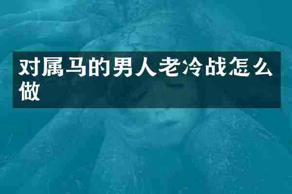 对属马的男人老冷战怎么做