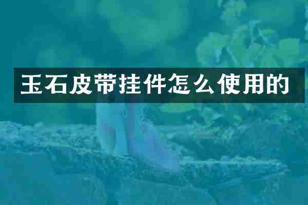 玉石皮带挂件怎么使用的