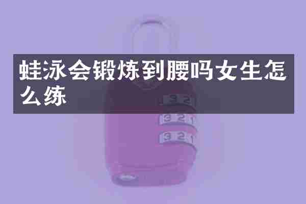 蛙泳会锻炼到腰吗女生怎么练