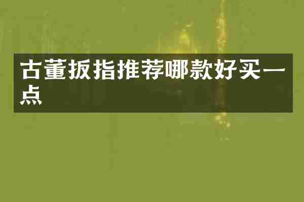 古董扳指推荐哪款好买一点