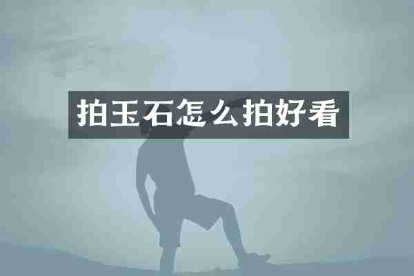拍玉石怎么拍好看