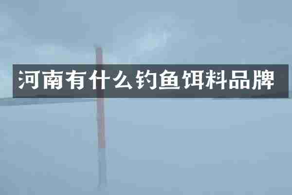 河南有什么钓鱼饵料品牌