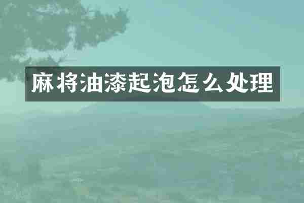 麻将油漆起泡怎么处理
