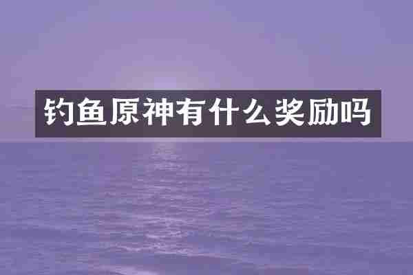 钓鱼原神有什么奖励吗