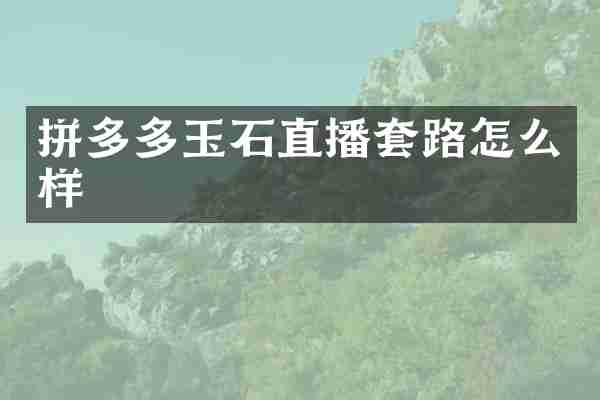 拼多多玉石直播套路怎么样