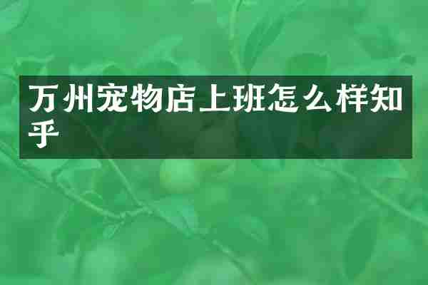 万州宠物店上班怎么样知乎
