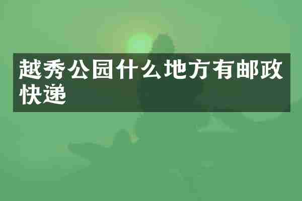 越秀公园什么地方有邮政快递