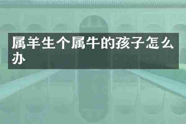 属羊生个属牛的孩子怎么办