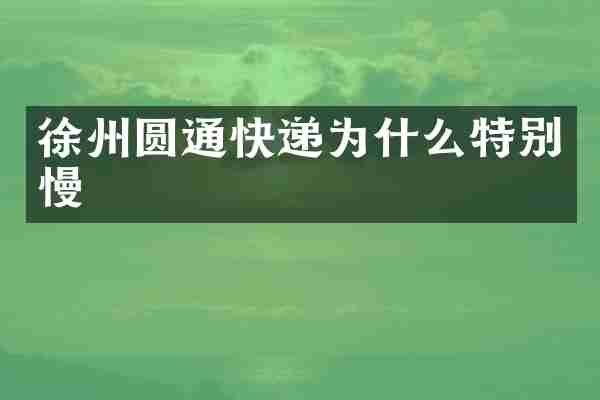 徐州圆通快递为什么特别慢