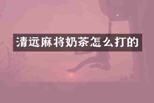 清远麻将奶茶怎么打的