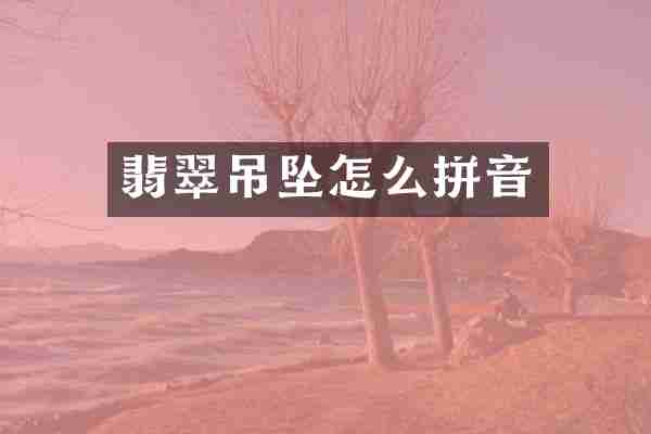 翡翠吊坠怎么拼音