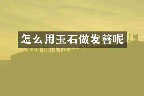怎么用玉石做发簪呢
