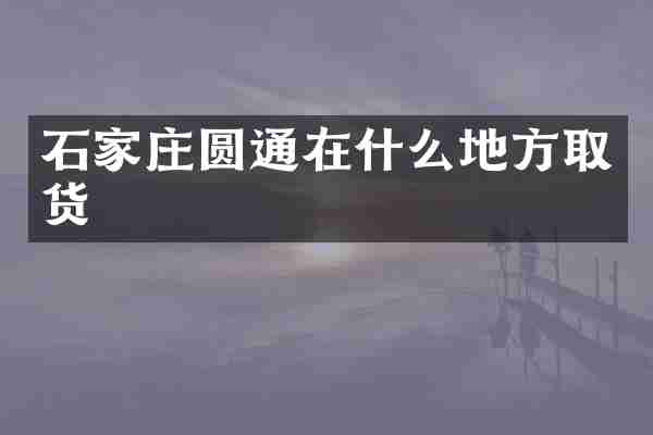 石家庄圆通在什么地方取货