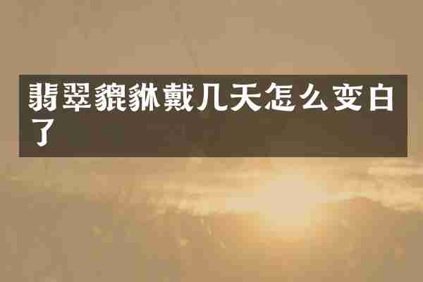 翡翠貔貅戴几天怎么变白了