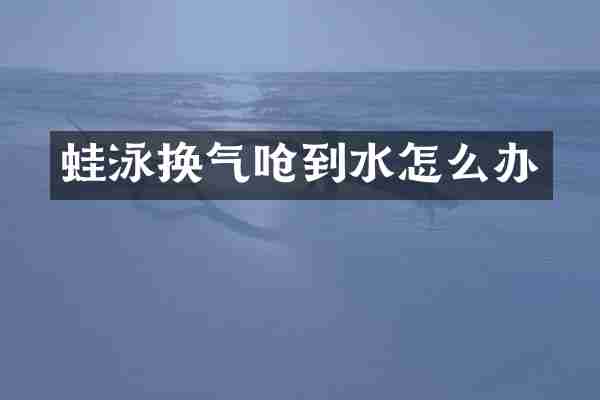 蛙泳换气呛到水怎么办