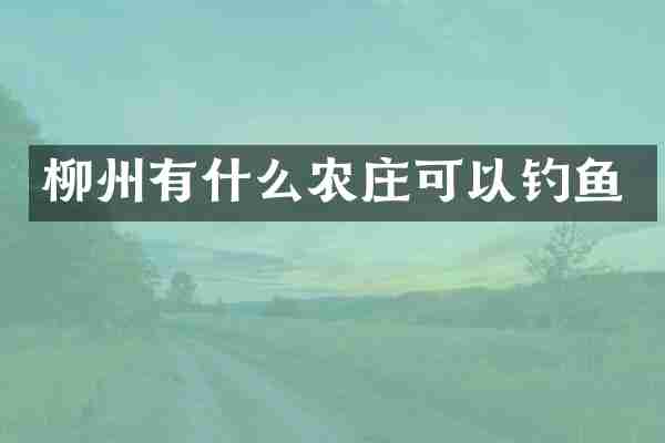 柳州有什么农庄可以钓鱼