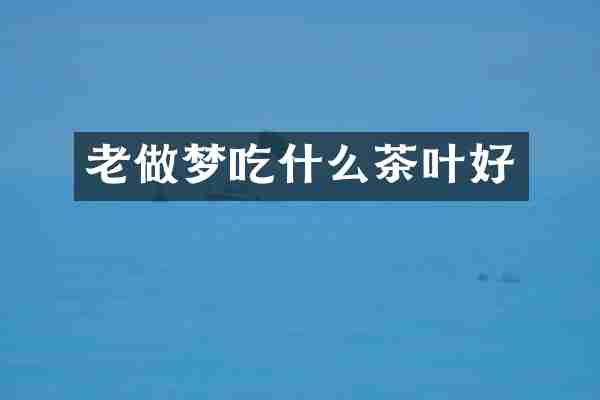 老做梦吃什么茶叶好