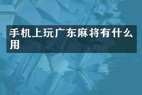 手机上玩广东麻将有什么用