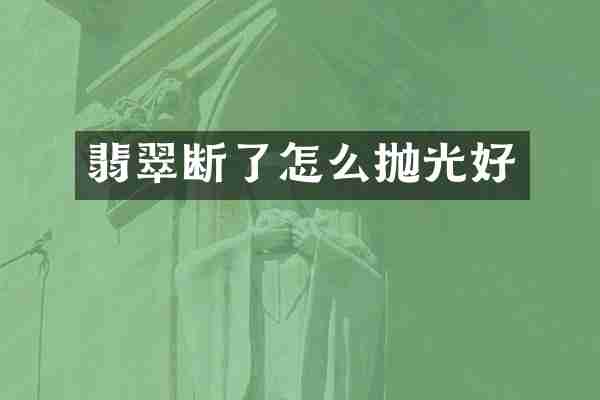 翡翠断了怎么抛光好