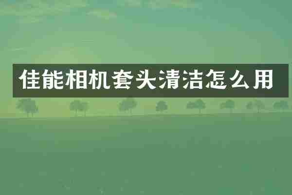 佳能相机套头清洁怎么用