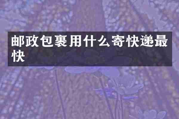 邮政包裹用什么寄快递最快