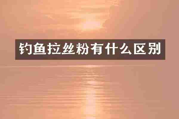 钓鱼拉丝粉有什么区别