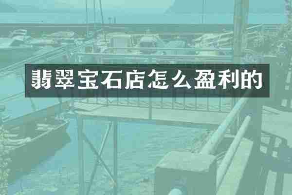 翡翠宝石店怎么盈利的