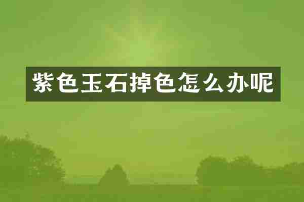 紫色玉石掉色怎么办呢