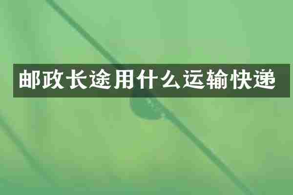 邮政长途用什么运输快递
