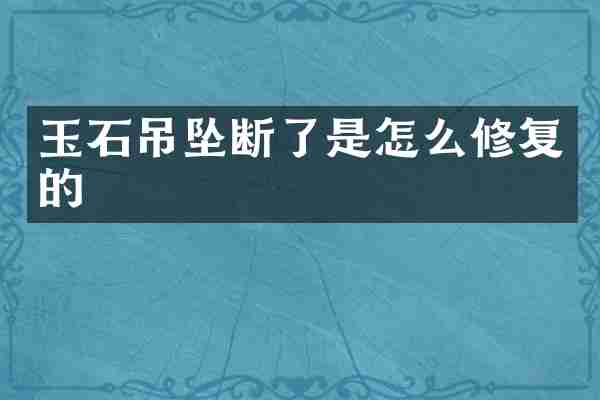 玉石吊坠断了是怎么修复的