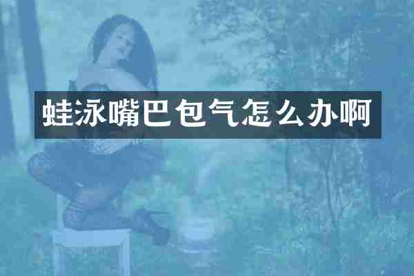 蛙泳嘴巴包气怎么办啊