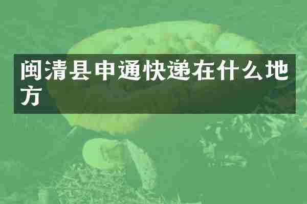 闽清县申通快递在什么地方